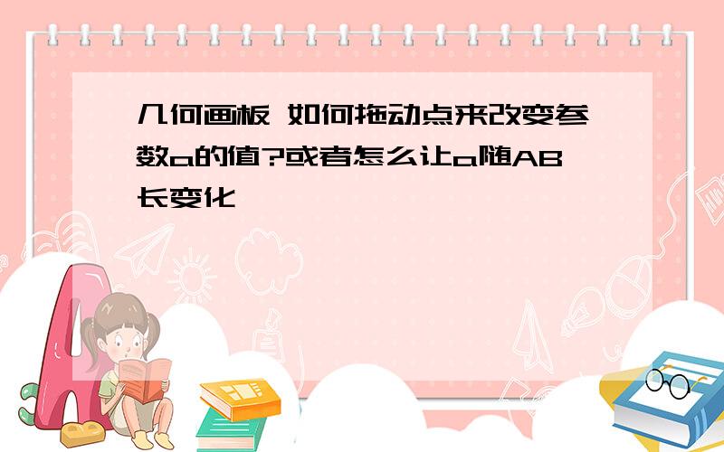 几何画板 如何拖动点来改变参数a的值?或者怎么让a随AB长变化