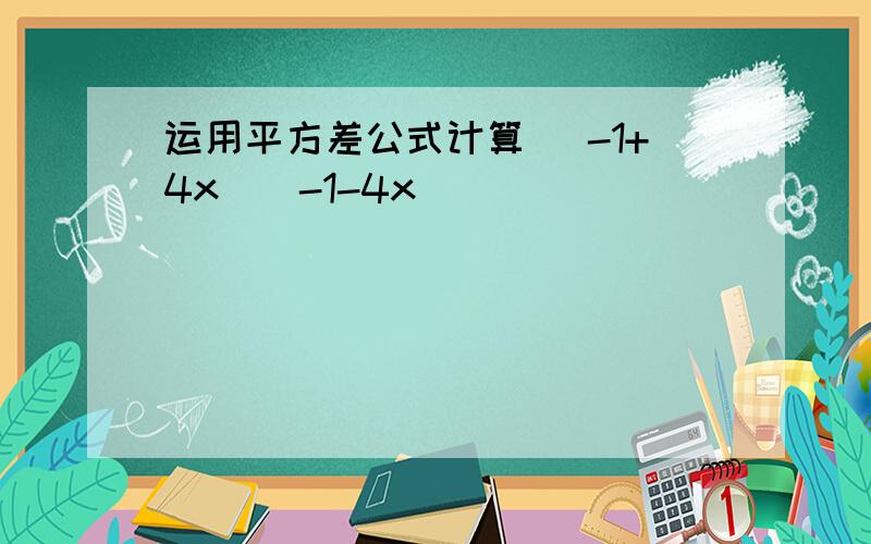 运用平方差公式计算 (-1+4x)(-1-4x)