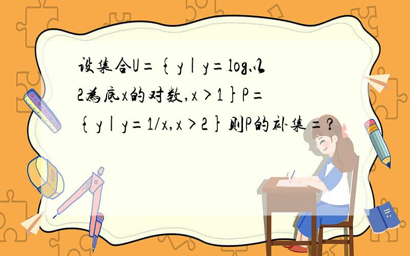 设集合U={y|y=log以2为底x的对数,x>1}P={y|y=1/x,x>2}则P的补集=?