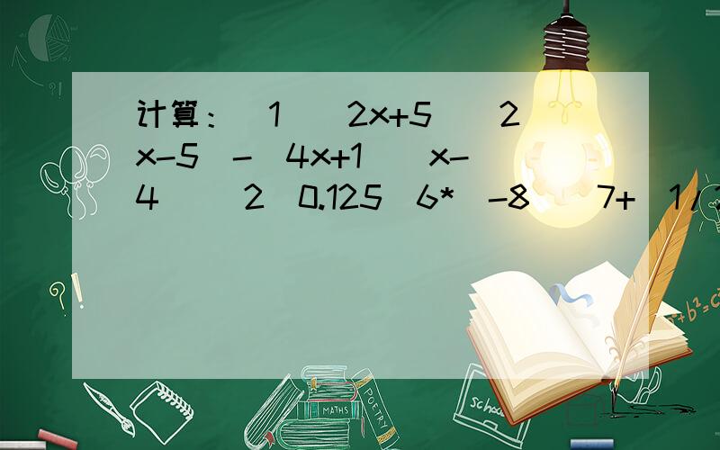 计算：(1)(2x+5)(2x-5)-(4x+1)(x-4) (2)0.125^6*(-8)^7+(1/2-3/2)^3