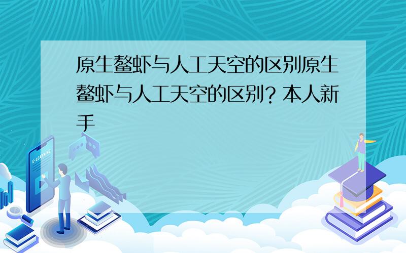 原生鳌虾与人工天空的区别原生鳌虾与人工天空的区别？本人新手