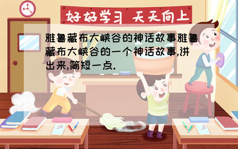 雅鲁藏布大峡谷的神话故事雅鲁藏布大峡谷的一个神话故事,讲出来,简短一点.