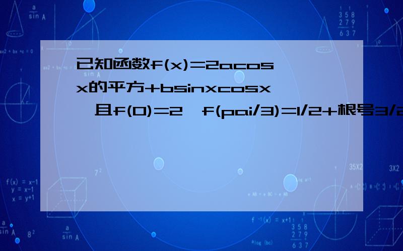 已知函数f(x)=2acosx的平方+bsinxcosx,且f(0)=2,f(pai/3)=1/2+根号3/2.(2)若a-b不等于kpai,k属于Z且a.b是方程f(x)=0的两个根,求证：sin(a+b)=cos(a+b)