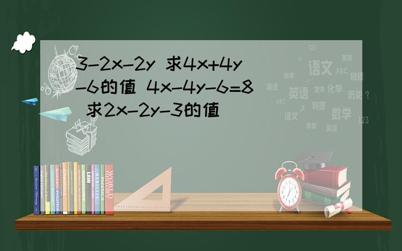 3-2x-2y 求4x+4y-6的值 4x-4y-6=8 求2x-2y-3的值