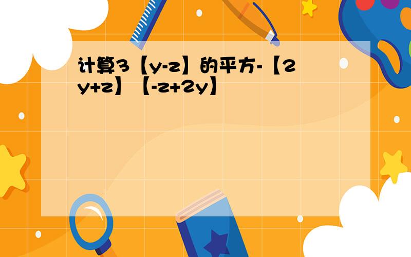 计算3【y-z】的平方-【2y+z】【-z+2y】