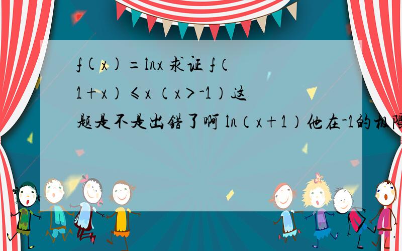 f(x)=lnx 求证 f（1+x）≤x （x＞-1）这题是不是出错了啊 ln（x+1）他在-1的极限是无限大吧 额 如果我错了的话 打错 ln（x+1）/x的极限