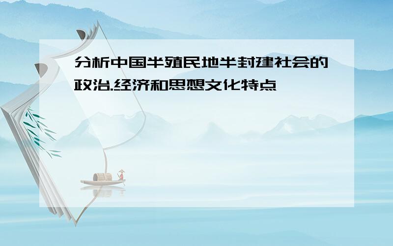 分析中国半殖民地半封建社会的政治.经济和思想文化特点