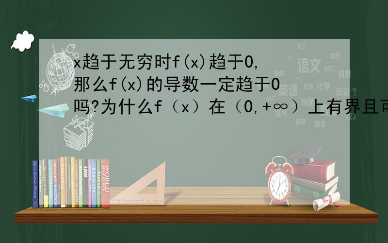 x趋于无穷时f(x)趋于0,那么f(x)的导数一定趋于0吗?为什么f（x）在（0,+∞）上有界且可导