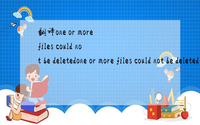 翻译one or more files could not be deletedone or more files could not be deleted是什么意思?我手机存储卡删除东西删不了,老提示这句英文,我手机型号摩托罗拉525+