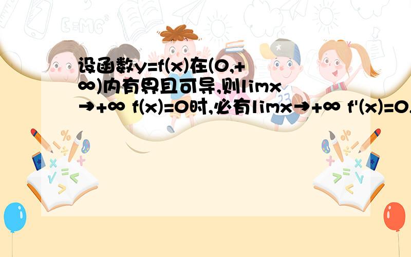 设函数y=f(x)在(0,+∞)内有界且可导,则limx→+∞ f(x)=0时,必有limx→+∞ f'(x)=0,答案举了一个sin（x^3)/x的例子,那它的导数极限存在么?