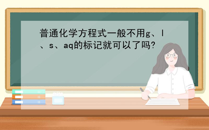 普通化学方程式一般不用g、l、s、aq的标记就可以了吗?