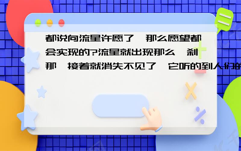 都说向流星许愿了,那么愿望都会实现的?流星就出现那么一刹那,接着就消失不见了,它听的到人们的愿望吗?