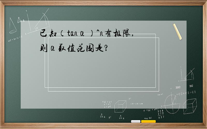 已知（tanα）^n有极限,则α取值范围是?