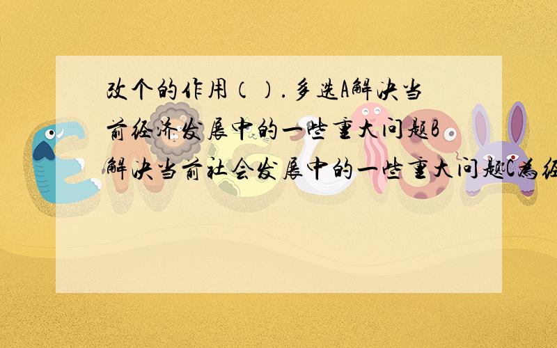 改个的作用（）.多选A解决当前经济发展中的一些重大问题B解决当前社会发展中的一些重大问题C为经济的持续发展打下坚实的基础D为国家的长治久安打下坚实的基础