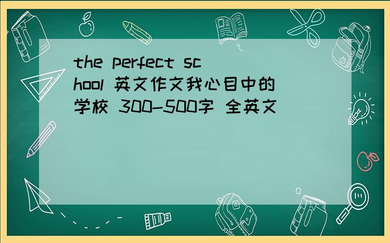 the perfect school 英文作文我心目中的学校 300-500字 全英文