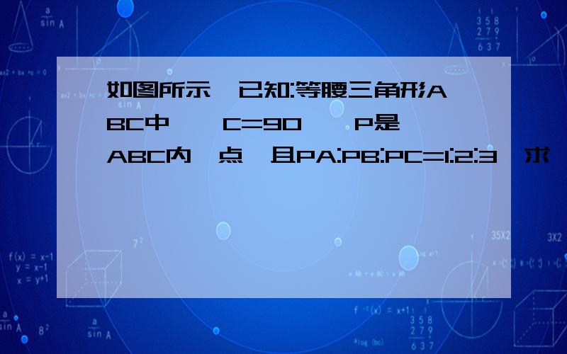 如图所示,已知:等腰三角形ABC中,∠C=90°,P是△ABC内一点,且PA:PB:PC=1:2:3,求∠APC的度数