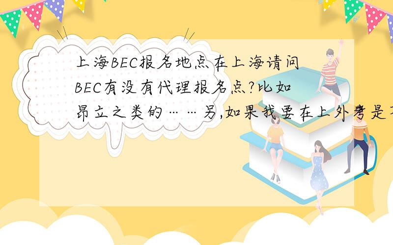 上海BEC报名地点在上海请问BEC有没有代理报名点?比如昂立之类的……另,如果我要在上外考是不是就只能去上外报名?别的考点不能报?