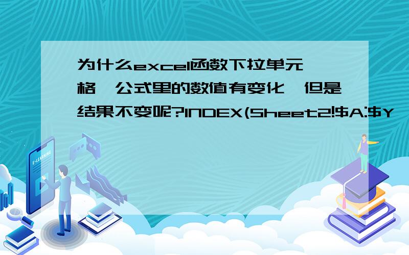 为什么excel函数下拉单元格,公式里的数值有变化,但是结果不变呢?INDEX(Sheet2!$A:$Y,MATCH(B4,Sheet2!$A:$A,0),4,1),只有目标单元格有变化