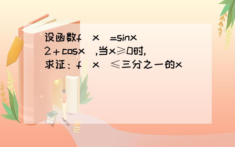 设函数f（x）=sinx／（2＋cosx）,当x≥0时,求证：f（x）≤三分之一的x