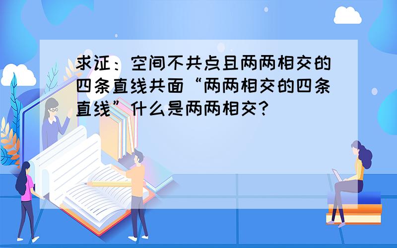 求证：空间不共点且两两相交的四条直线共面“两两相交的四条直线”什么是两两相交?