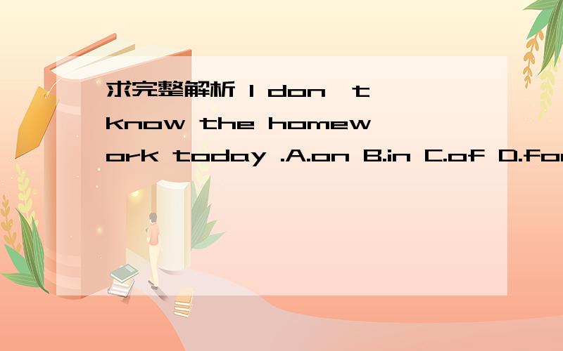 求完整解析 I don't know the homework today .A.on B.in C.of D.for