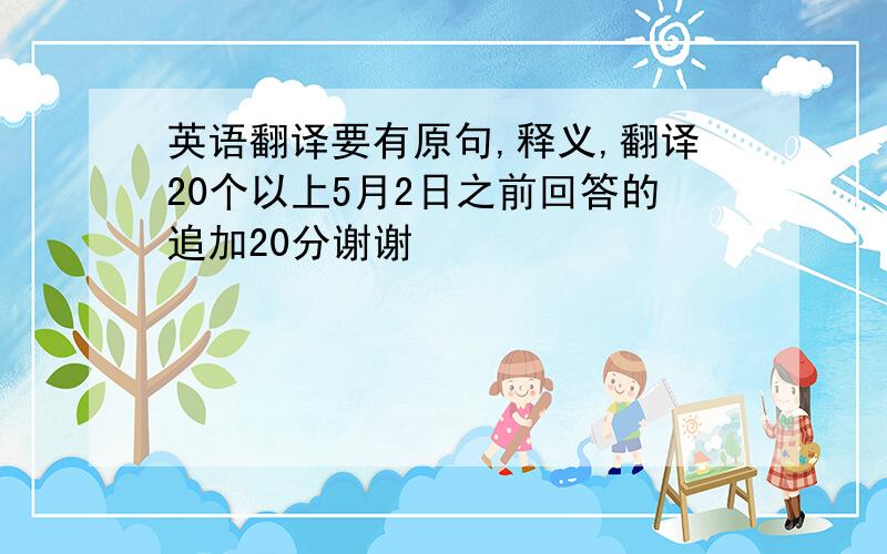 英语翻译要有原句,释义,翻译20个以上5月2日之前回答的追加20分谢谢