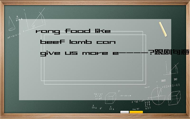 rang food like beef lamb can give us more e----?跟剧句意及首子母提示!补全