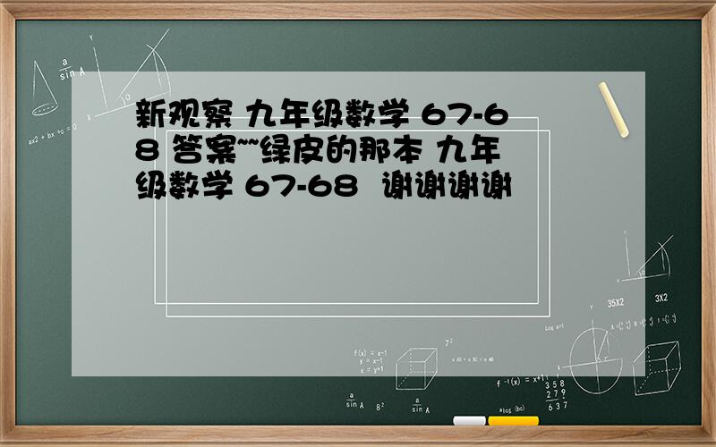 新观察 九年级数学 67-68 答案~~绿皮的那本 九年级数学 67-68  谢谢谢谢