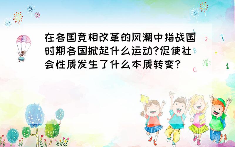 在各国竞相改革的风潮中指战国时期各国掀起什么运动?促使社会性质发生了什么本质转变?