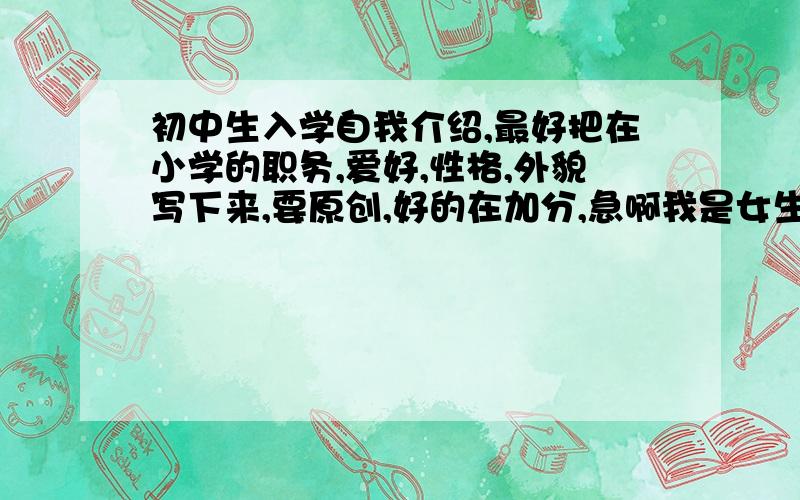 初中生入学自我介绍,最好把在小学的职务,爱好,性格,外貌写下来,要原创,好的在加分,急啊我是女生,在班里当过组长,爱好是听音乐,读书