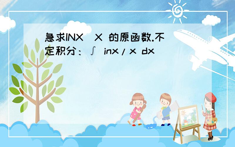 急求INX\X 的原函数.不定积分：∫ inx/x dx