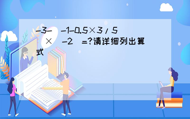 -3-(-1-0.5×3/5）×（-2）=?请详细列出算式