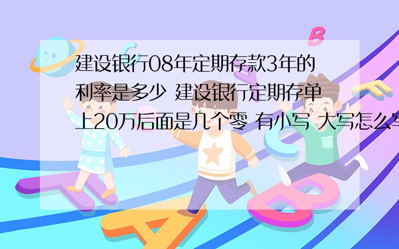 建设银行08年定期存款3年的利率是多少 建设银行定期存单上20万后面是几个零 有小写 大写怎么写我朋友吹牛逼说他有20万 谁知道建设银行定期存单什么样 都写的什么