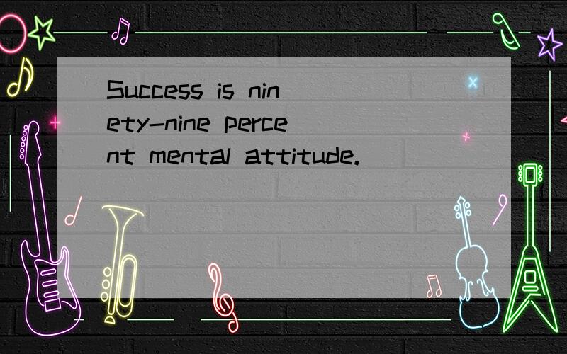 Success is ninety-nine percent mental attitude.