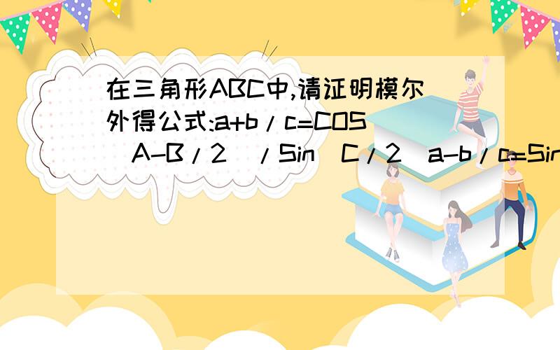 在三角形ABC中,请证明模尔外得公式:a+b/c=COS(A-B/2)/Sin(C/2)a-b/c=Sin(A-B/2)/COS(C/2)