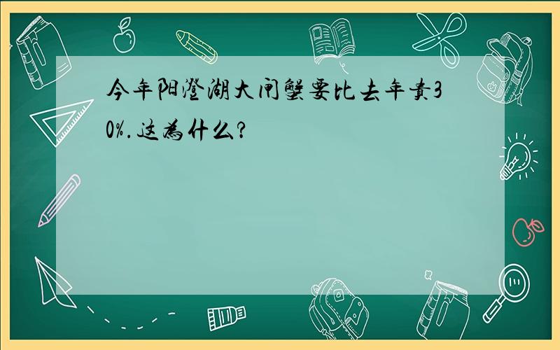 今年阳澄湖大闸蟹要比去年贵30%.这为什么?