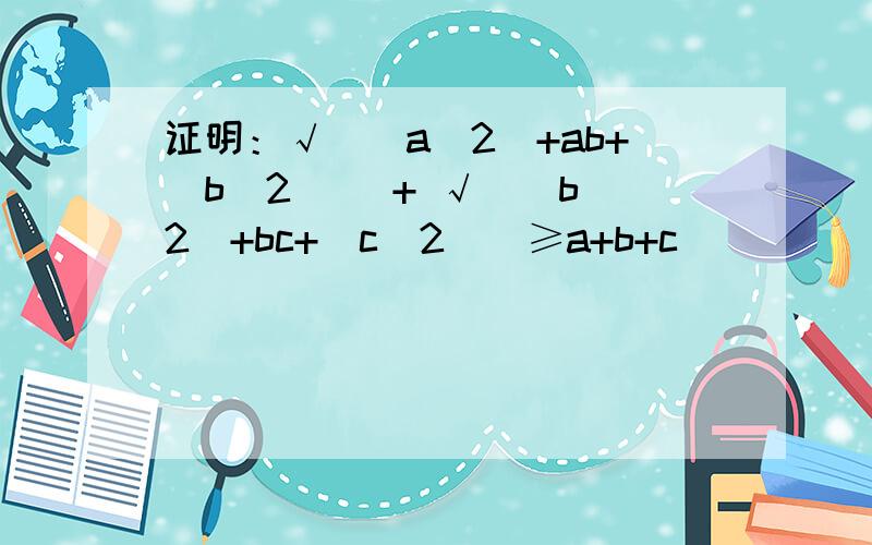 证明：√[(a^2)+ab+(b^2)] + √[(b^2)+bc+(c^2)]≥a+b+c