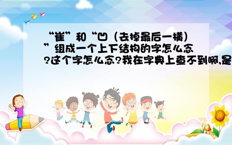 “崔”和“凹（去掉最后一横）”组成一个上下结构的字怎么念?这个字怎么念?我在字典上查不到啊,是在一本杂志上看到的!