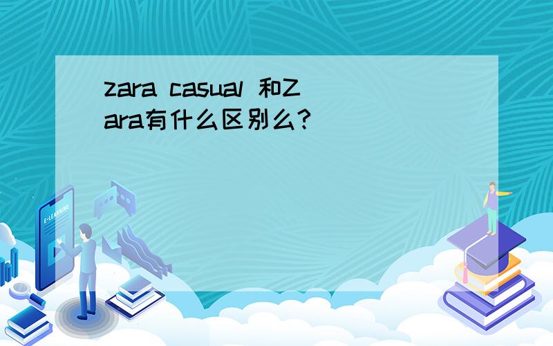 zara casual 和Zara有什么区别么?