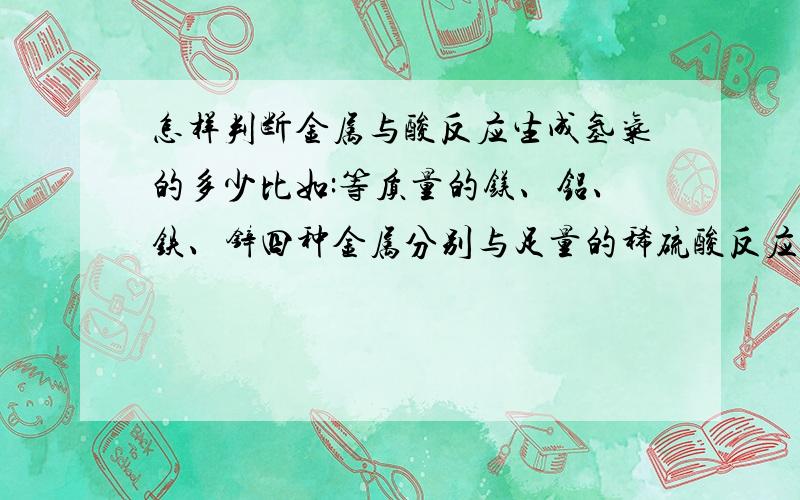 怎样判断金属与酸反应生成氢气的多少比如:等质量的镁、铝、铁、锌四种金属分别与足量的稀硫酸反应,哪种产生的氢气质量最多.怎样考虑的