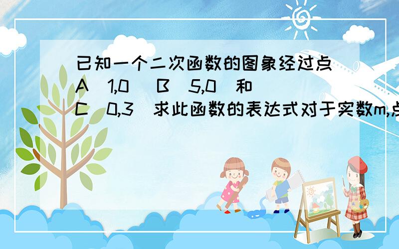 已知一个二次函数的图象经过点A(1,0) B(5,0)和C(0,3)求此函数的表达式对于实数m,点M(m,-5)是否在这个二次函数图像上?说明理由