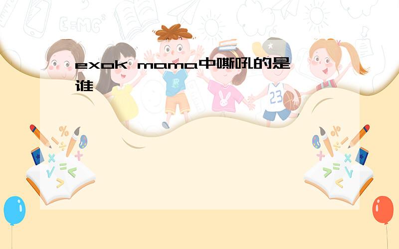 exok mama中嘶吼的是谁