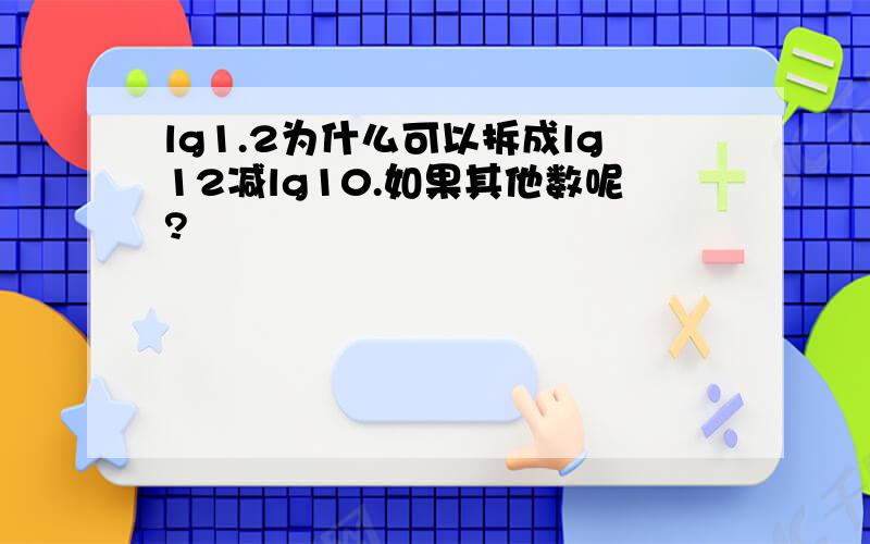 lg1.2为什么可以拆成lg12减lg10.如果其他数呢?