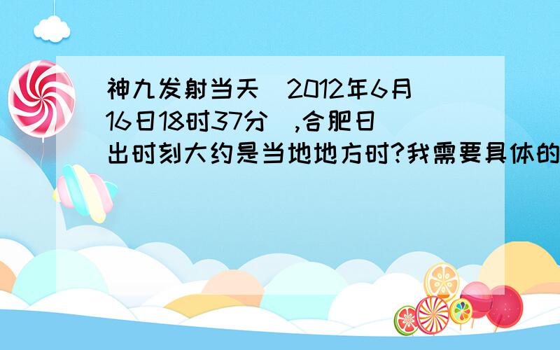 神九发射当天（2012年6月16日18时37分）,合肥日出时刻大约是当地地方时?我需要具体的解释哦,