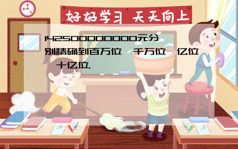 142500000000元分别精确到百万位、千万位、亿位、十亿位.