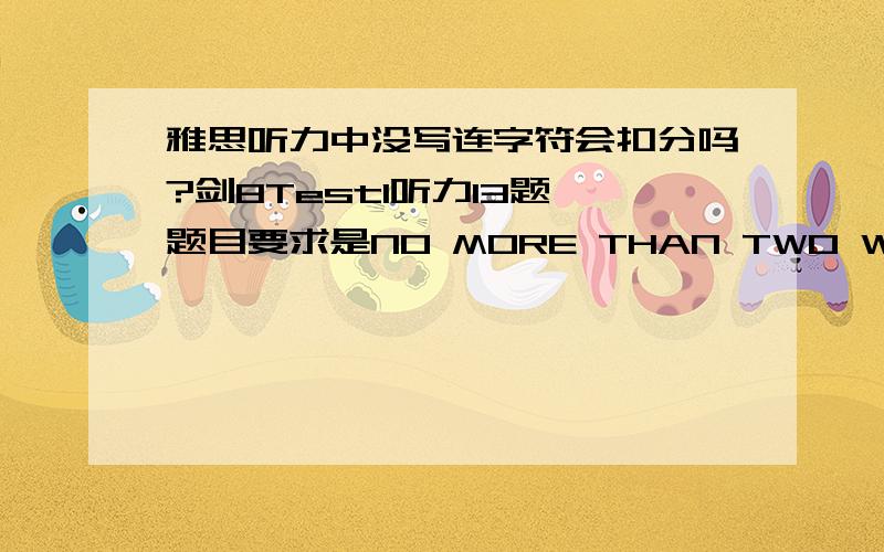 雅思听力中没写连字符会扣分吗?剑8Test1听力13题,题目要求是NO MORE THAN TWO WORDS.答案是car-park,我写成了car park.同理,Test4听力9题,答案mid-day,我写成了midday.这样会扣分吗?还有日期问题,Dcecmber,我写