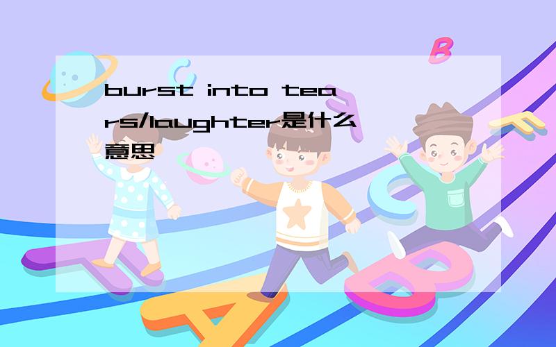 burst into tears/laughter是什么意思