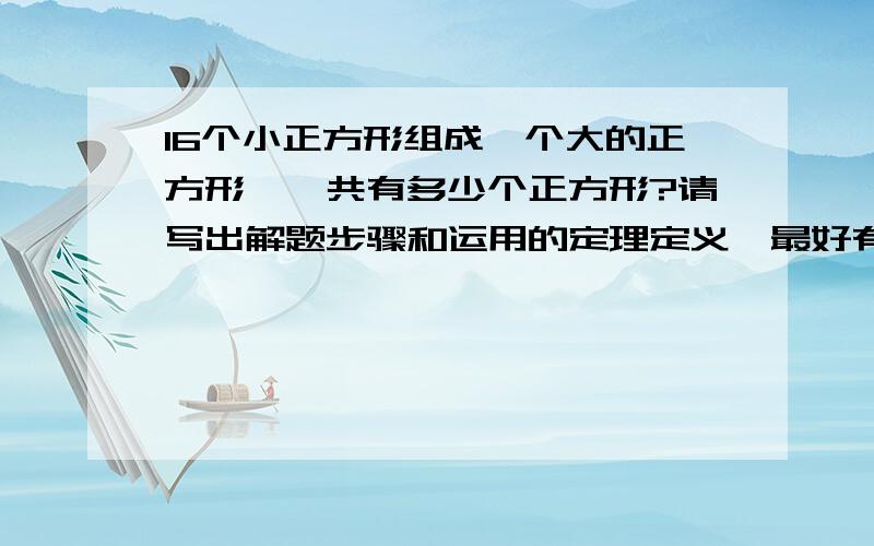 16个小正方形组成一个大的正方形,一共有多少个正方形?请写出解题步骤和运用的定理定义,最好有方法!