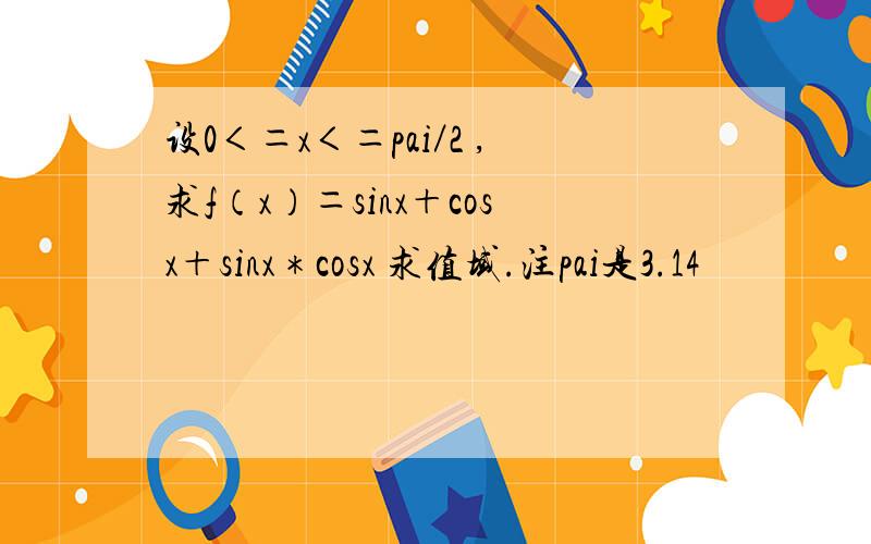 设0＜＝x＜＝pai／2 ,求f（x）＝sinx＋cosx＋sinx＊cosx 求值域.注pai是3.14