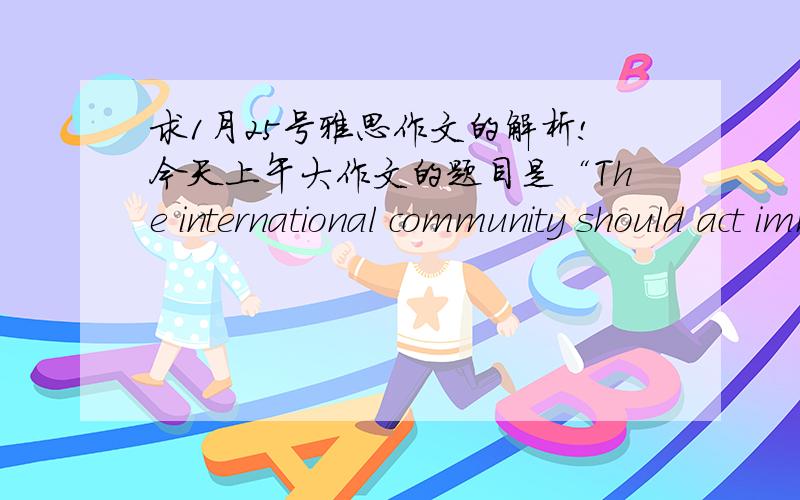 求1月25号雅思作文的解析!今天上午大作文的题目是“The international community should act immediately to make all countries reduce the use of fusoil fossil fuels.To what extend do you agree or disagree?” 我写的是的不仅国